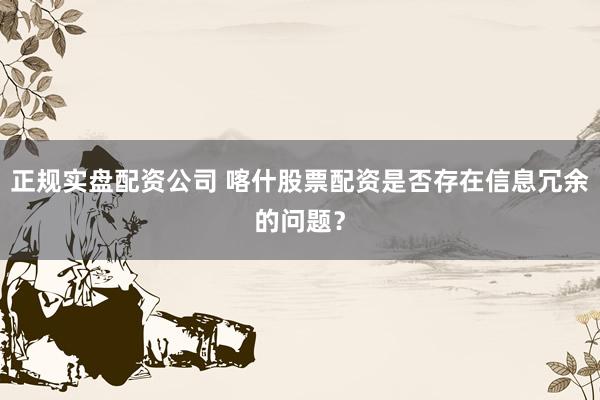 正规实盘配资公司 喀什股票配资是否存在信息冗余的问题？