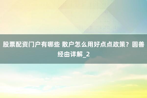 股票配资门户有哪些 散户怎么用好点点政策？圆善经由详解_2