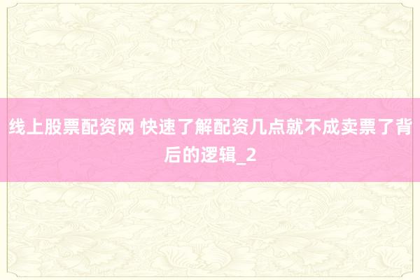 线上股票配资网 快速了解配资几点就不成卖票了背后的逻辑_2