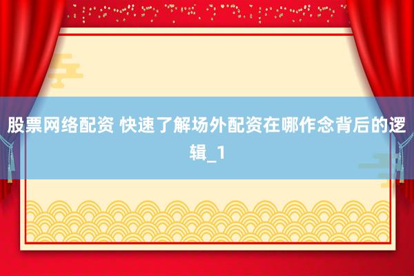 股票网络配资 快速了解场外配资在哪作念背后的逻辑_1