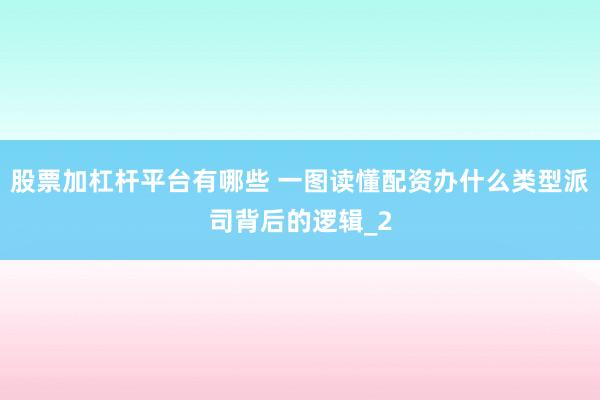 股票加杠杆平台有哪些 一图读懂配资办什么类型派司背后的逻辑_2