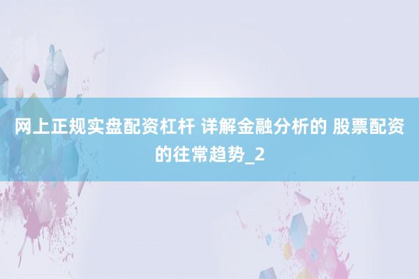 网上正规实盘配资杠杆 详解金融分析的 股票配资的往常趋势_2